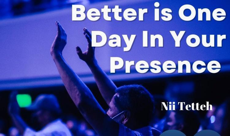 Better is One Day in Your Presence : Nii Tetteh