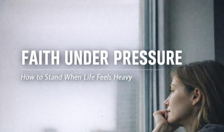 Faith Under Pressure: How to Stand When Life Feels Heavy