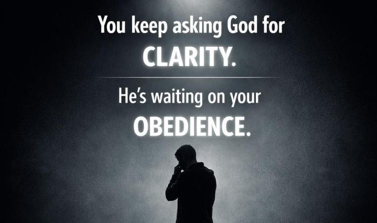 You Keep Asking God for Clarity, But He’s Waiting on Your Obedience