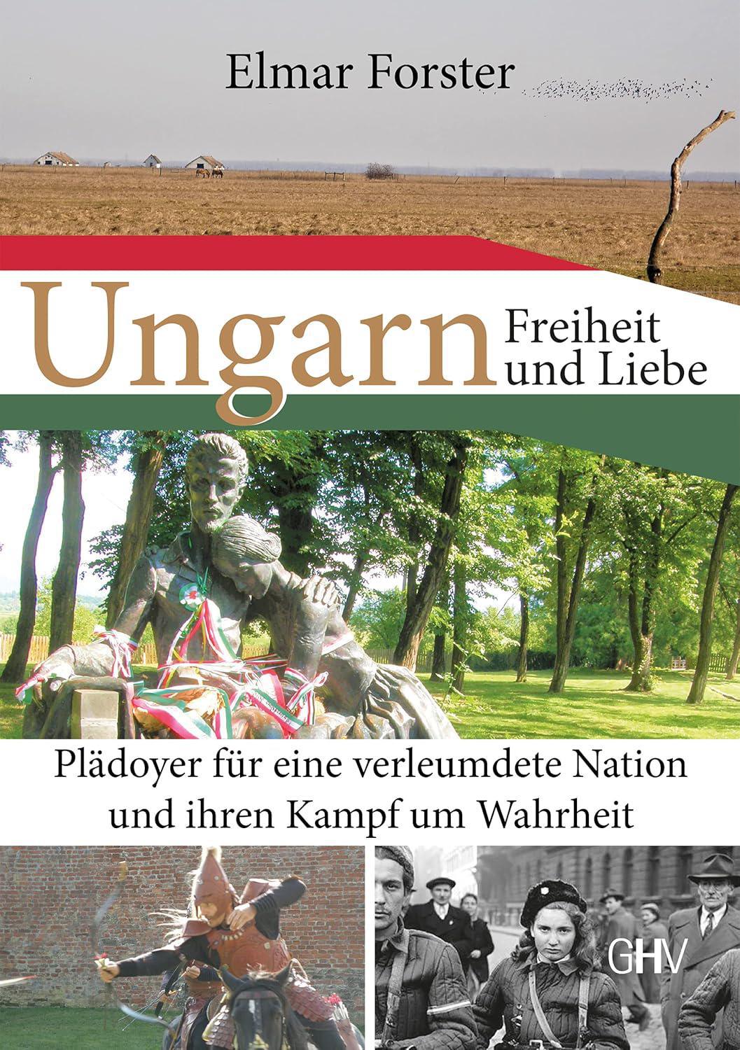 Ungarn: Freiheit und Liebe: Plädoyer für eine verleumdete Nation, von Elmar Forster Ungarn: Freiheit und Liebe: Plädoyer für eine verleumdete Nation, von Elmar Forster
