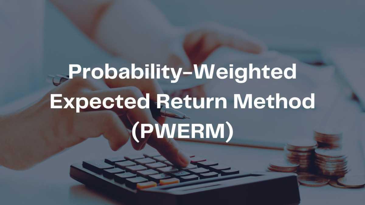 Probability-Weighted Expected Return Method (PWERM) Probability-Weighted Expected Return Method (PWERM)