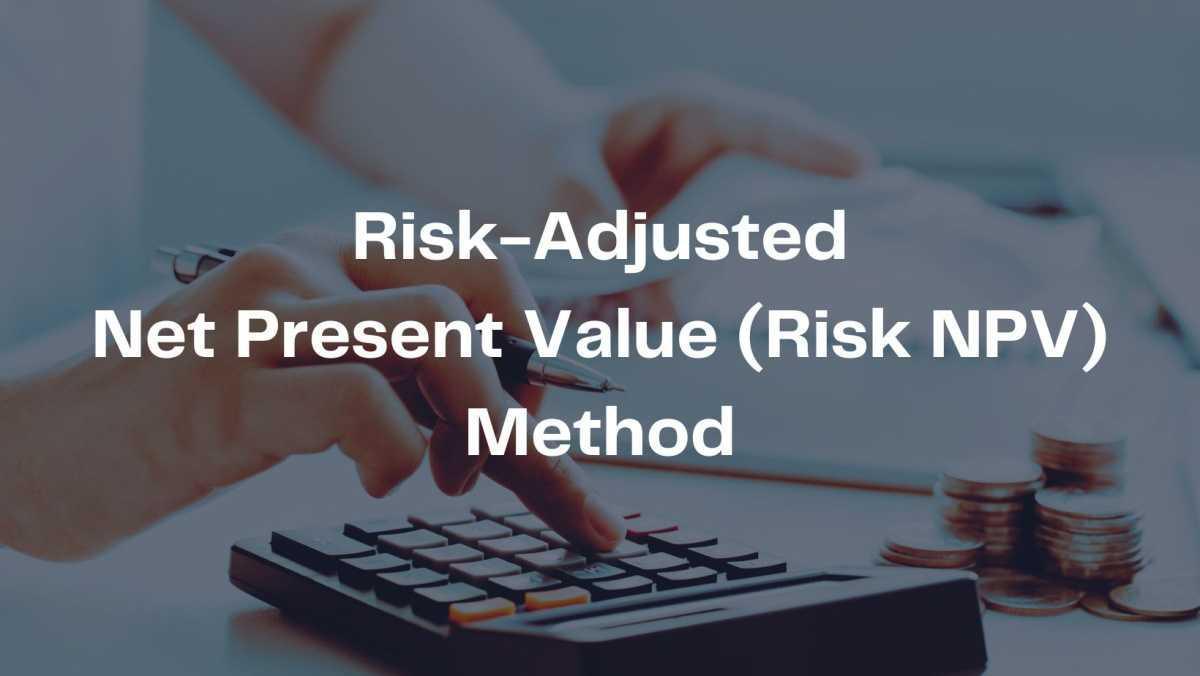 Risk-Adjusted Net Present Value (Risk NPV) Method Risk-Adjusted Net Present Value (Risk NPV) Method