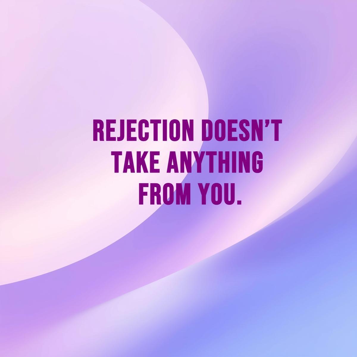 Rejection Doesn’t Take Anything From You