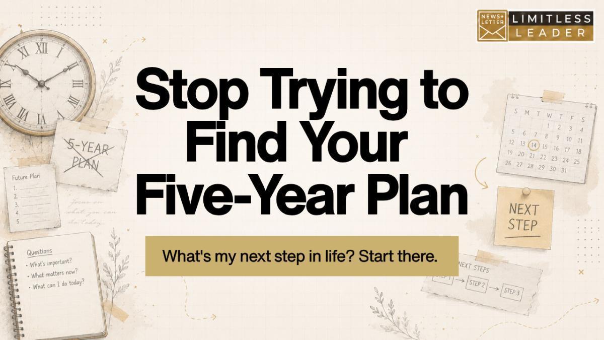 Stop Trying to Find Your Five-Year Plan Stop Trying to Find Your Five-Year Plan