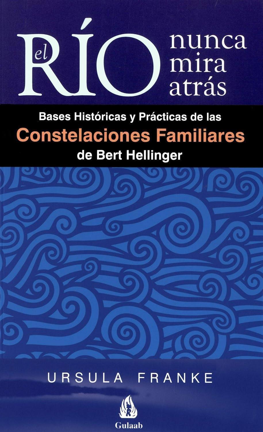 El río nunca mira atrás: Bases Históricas y Prácticas de las Constelaciones Familiares de Bert Hellinger (Com-Pasión)