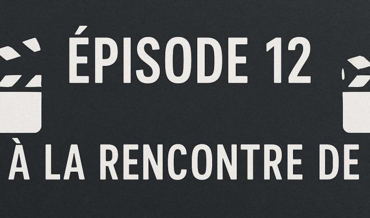 🎬 Épisode 12 – "À la rencontre de" 🎬