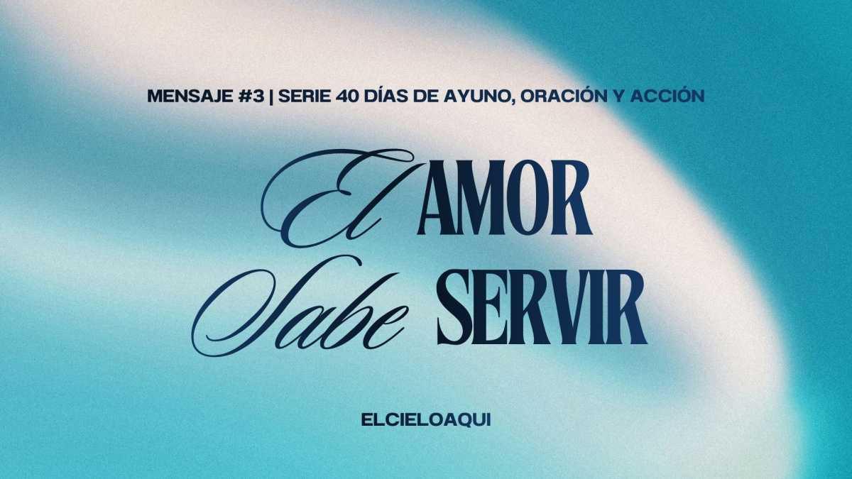 El amor sabe servir - Mensaje #3 | Serie "40 días de oración, ayuno y acción"
