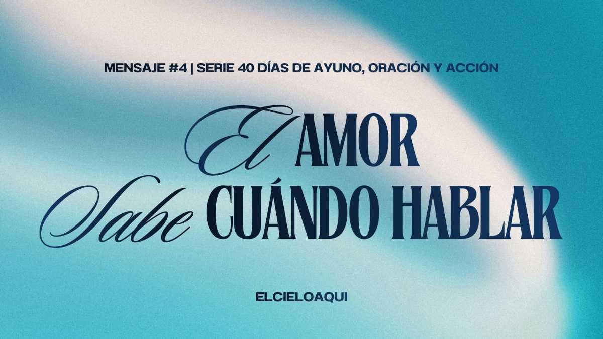 El amor sabe cuándo hablar - Mensaje #4 | Serie "40 días de oración, ayuno y acción"