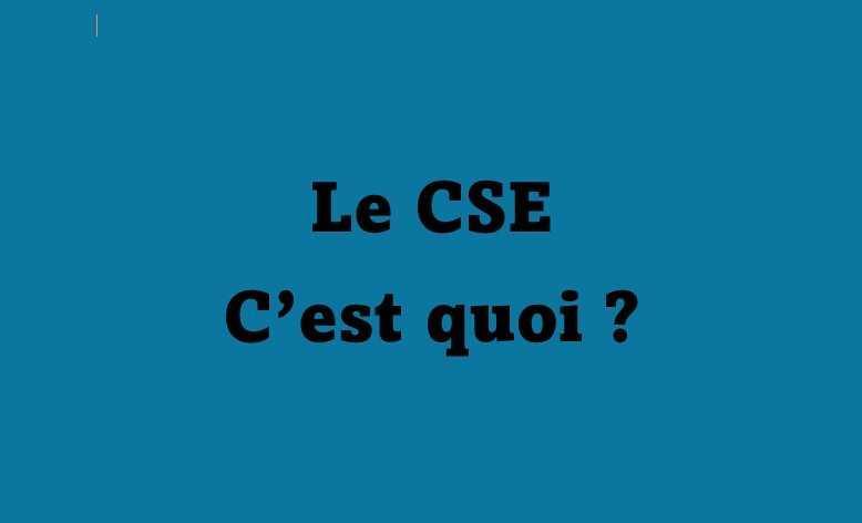 Le CSE c'est quoi ?