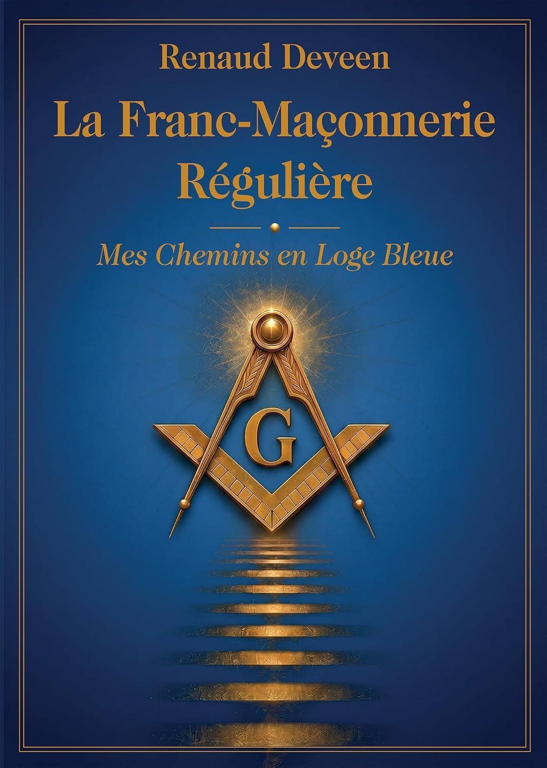La Franc-Maçonnerie Régulière. Mes Chemins en Loge Bleue La Franc-Maçonnerie Régulière. Mes Chemins en Loge Bleue