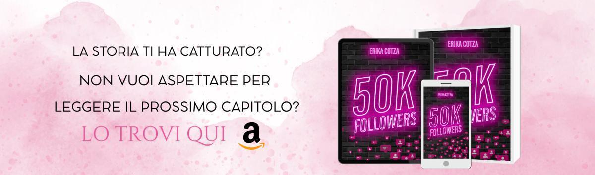 <center><strong>50 K FOLLOWERS</strong></center> <center>Capitolo 10 di 28</center>