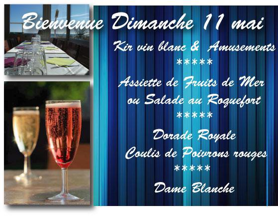 Dimanche 11 mai. Au menu : *Kir vin blanc &amp; Amusements * Assiette de Fruits de Mer  ou Salade au Roquefort  * Dorade Royale Coulis de Poivrons rouges * Dame Blanche