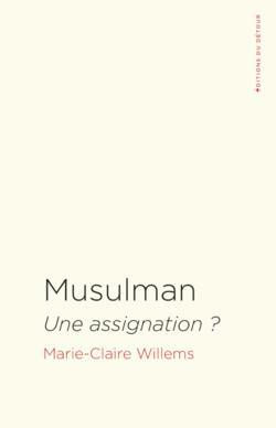 Musulman : une assignation ? Un essai de la sociologue Marie-Claire Willems Musulman : une assignation ? Un essai de la sociologue Marie-Claire Willems