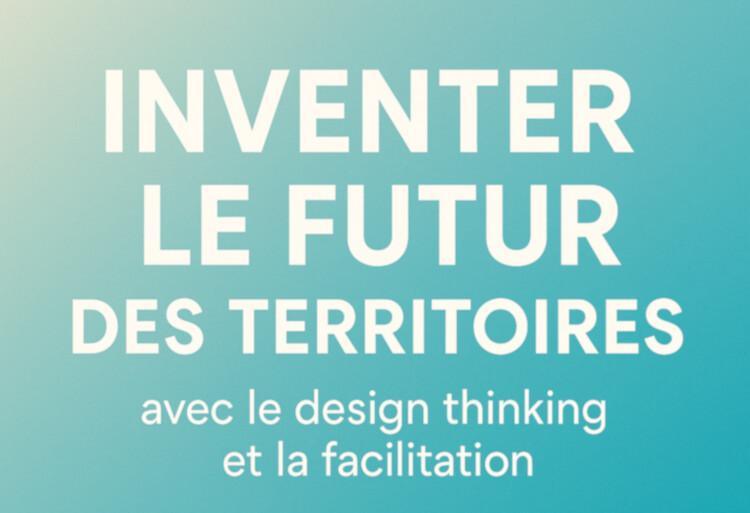 Inventer le futur des territoires avec le design thinking et la facilitation 