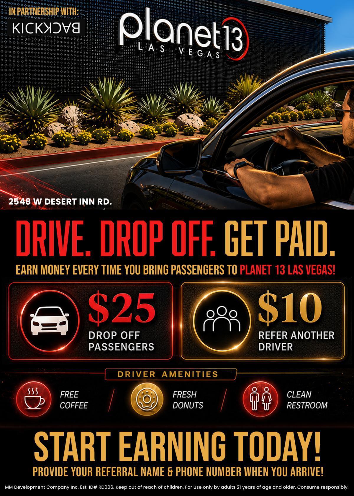 Driver Bonus Alert! Earn $25 every time you drop off passengers at Planet 13 Las Vegas. Plus, get $10 for every driver you refer. Don't miss out on this earning opportunity!