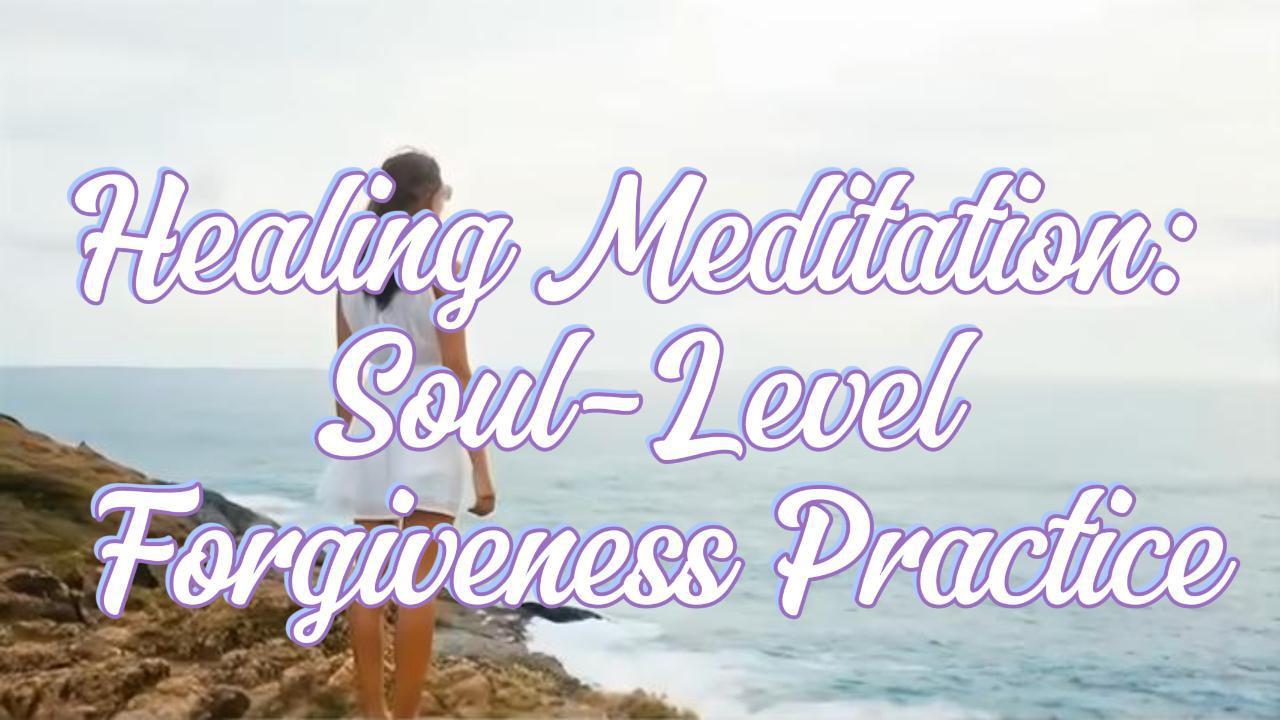 Healing Meditation: Soul-Level Forgiveness Practice