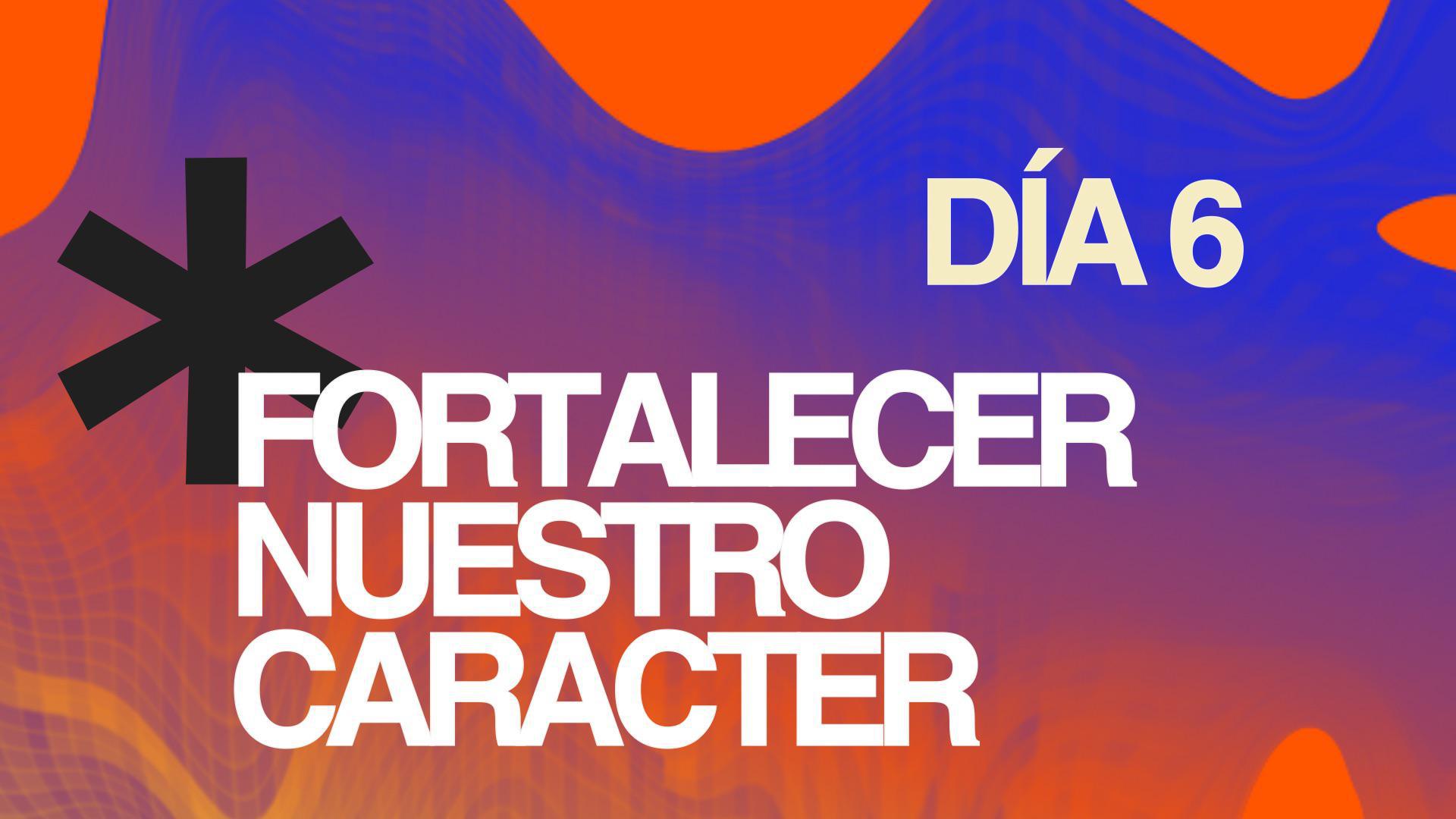 Ayuno Día 6 - Fortalecer nuestro caracter
